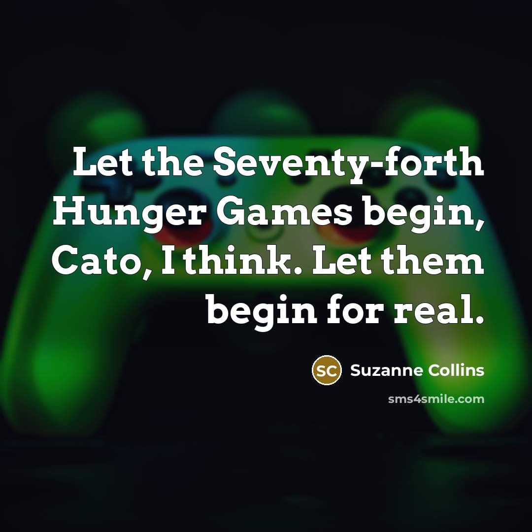 “Let the Seventy-forth Hunger Games begin, Cato, I think. Let them begin for real.” quote by Suzanne Collins