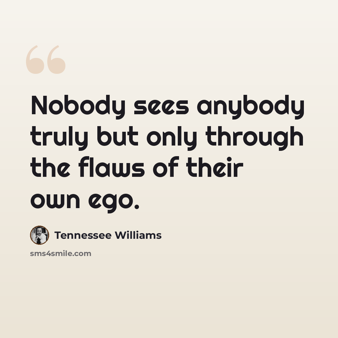 “Nobody sees anybody truly but only through the flaws of their own ego.” quote by Tennessee Williams