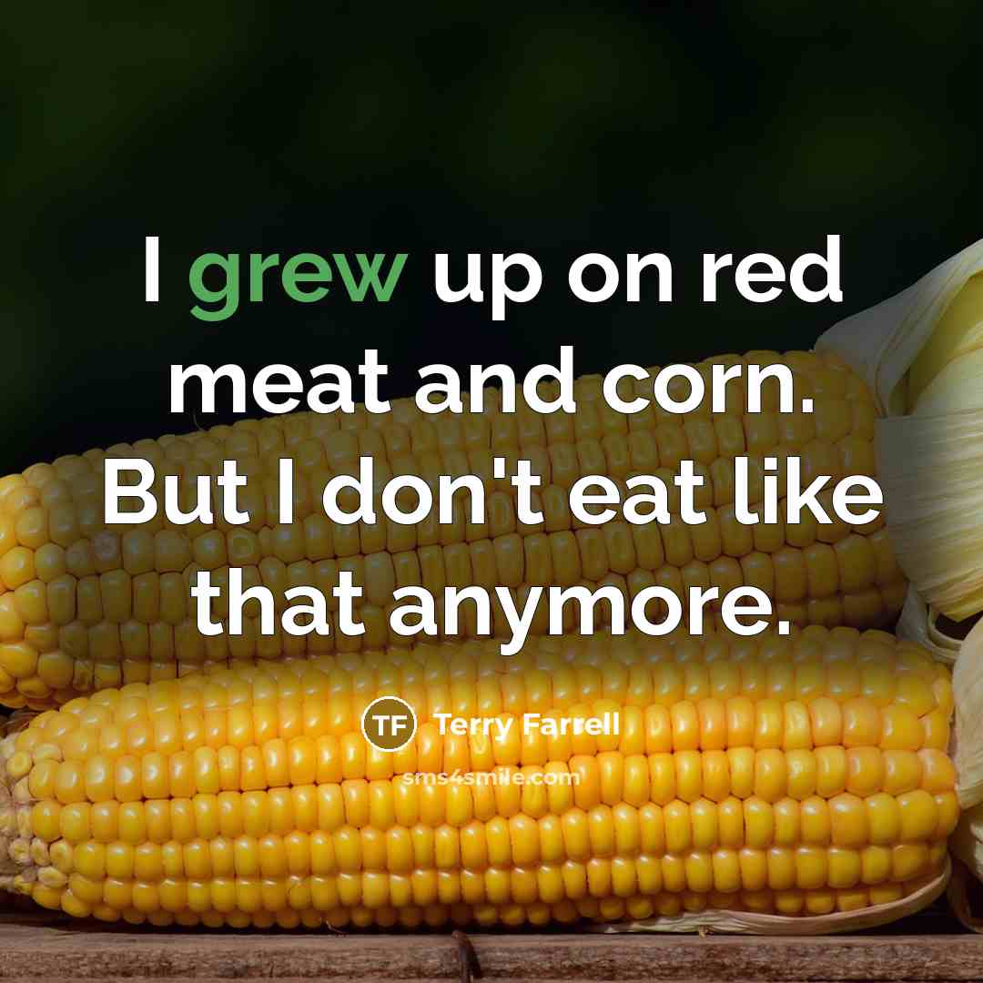 “I grew up on red meat and corn. But I don't eat like that anymore.” quote by Terry Farrell
