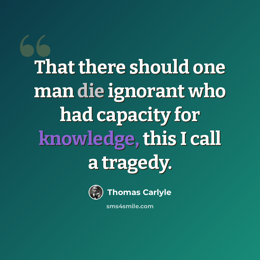 “That there should one man die ignorant who had capacity for knowledge, this I call a tragedy.” quote by Thomas Carlyle