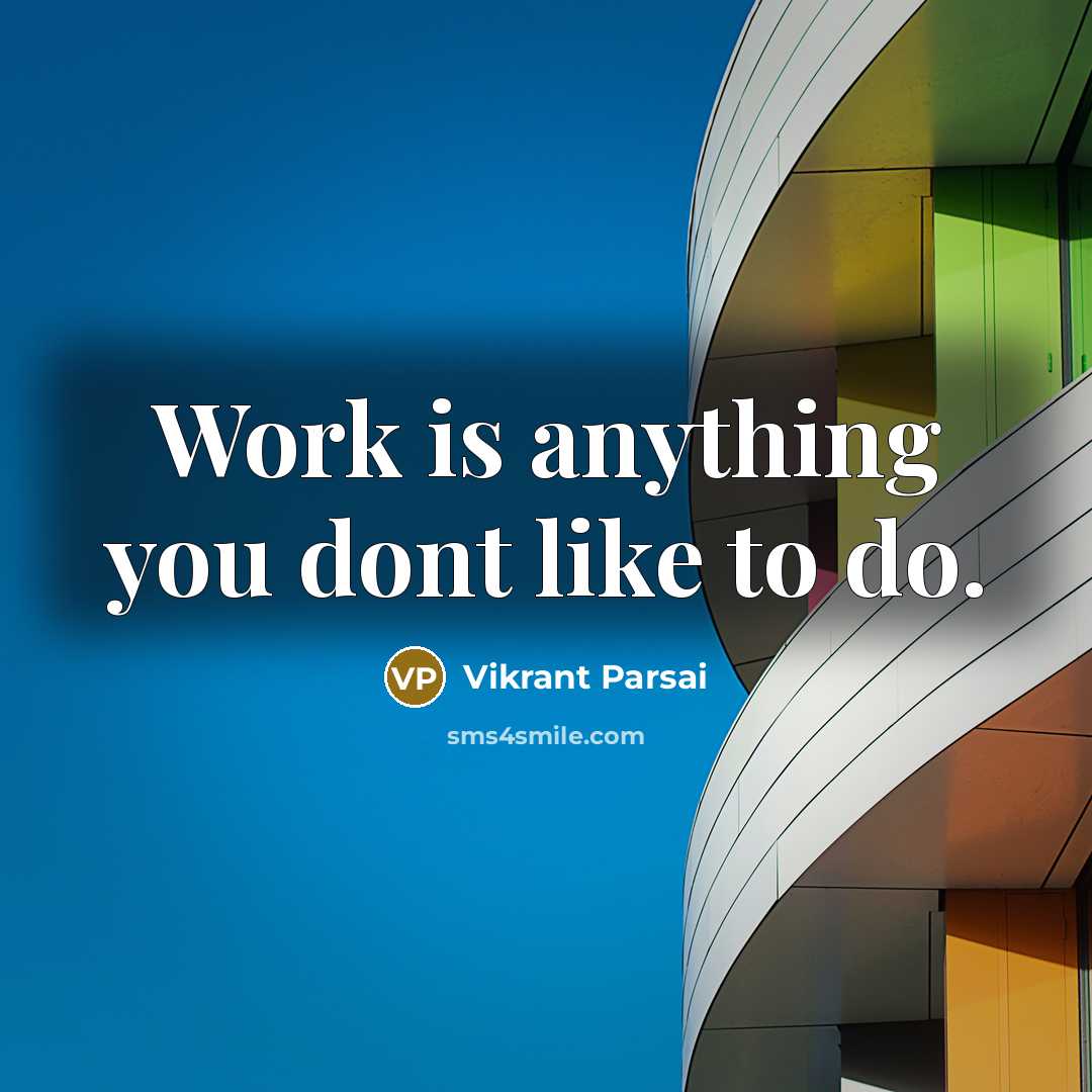 “Work is anything you dont like to do.” quote by Vikrant Parsai