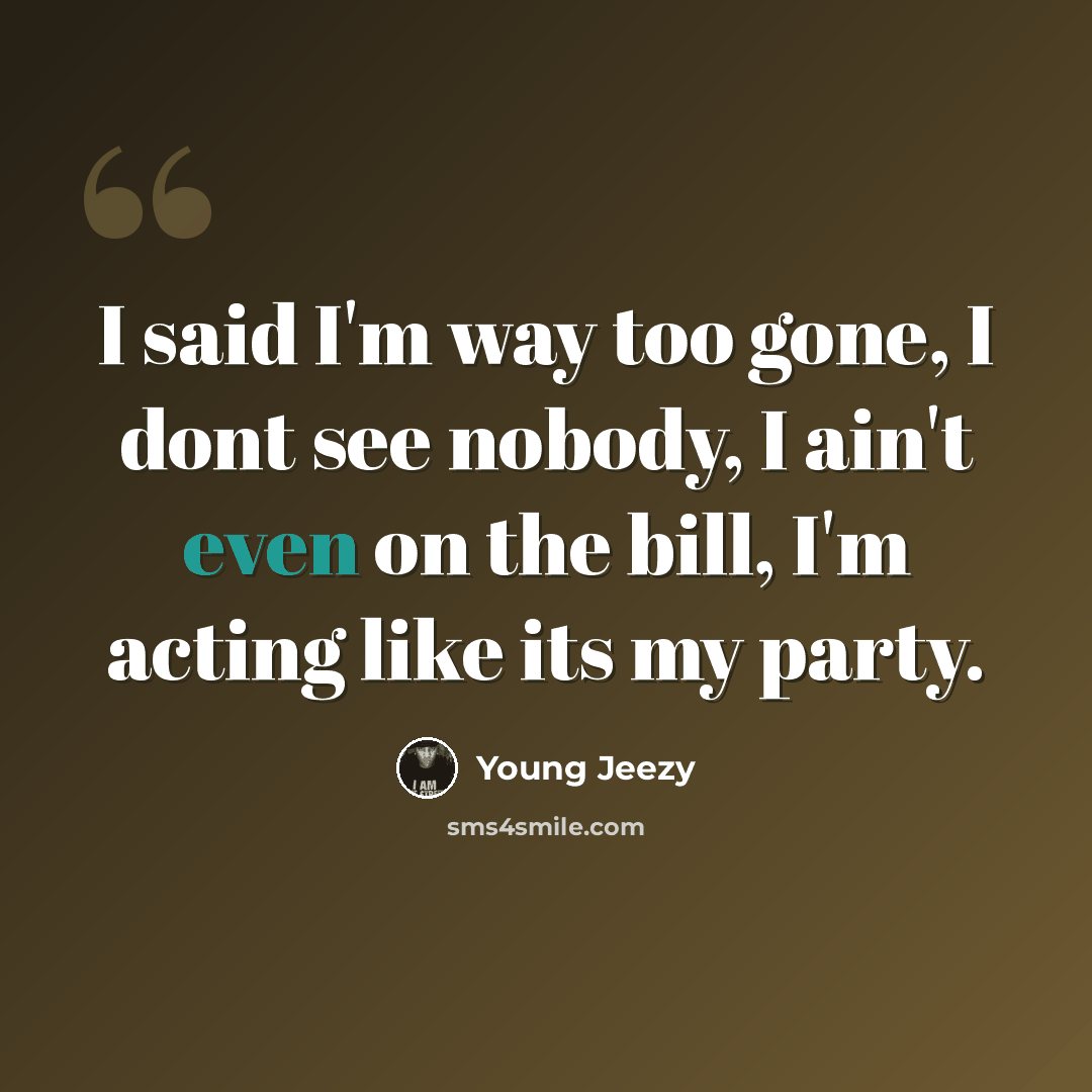 “I said I'm way too gone, I dont see nobody, I ain't even on the bill, I'm acting like its my party.” quote by Young Jeezy