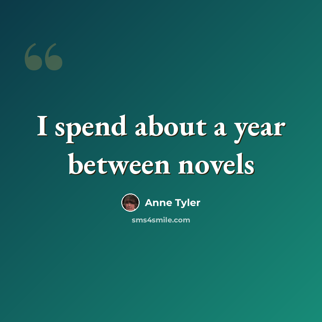 “I spend about a year between novels” quote by Anne Tyler