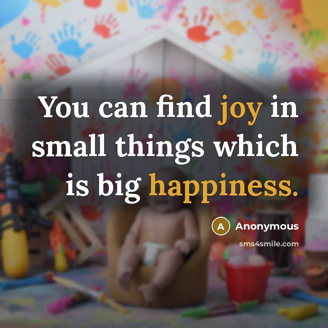 “You can find joy in small things which is big happiness.” quote by Anonymous