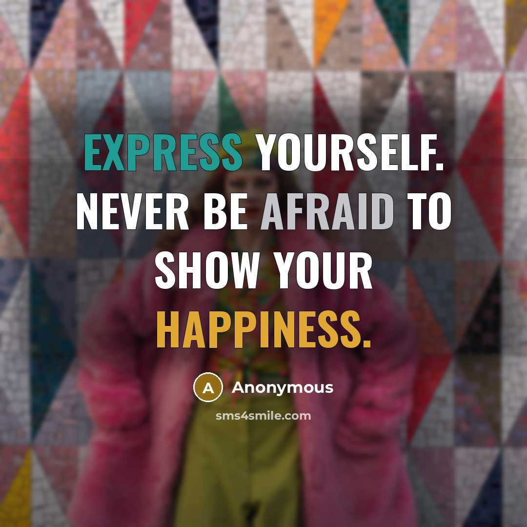 “Express yourself. Never be afraid to show your happiness.” quote by Anonymous
