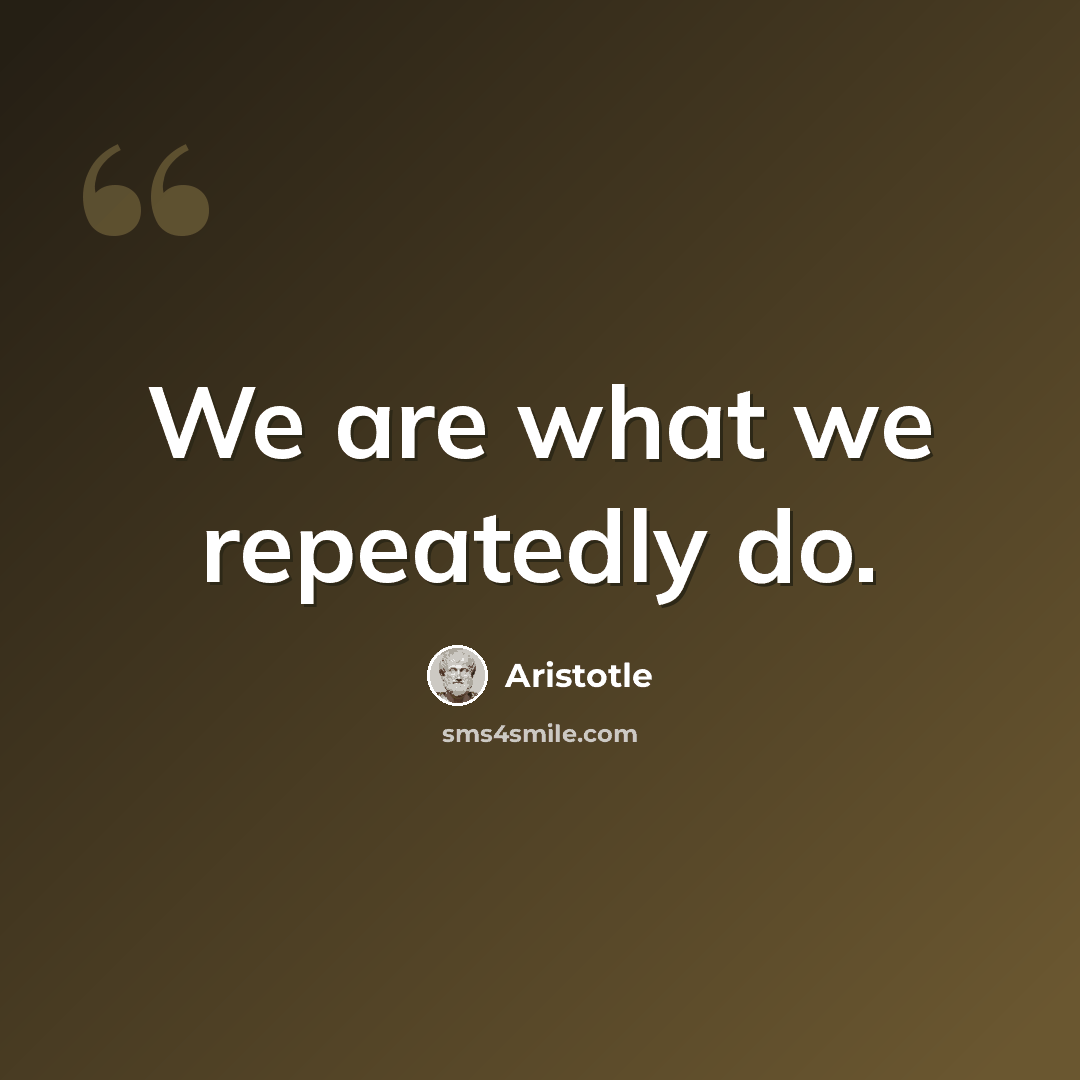 “We are what we repeatedly do.” quote by Aristotle