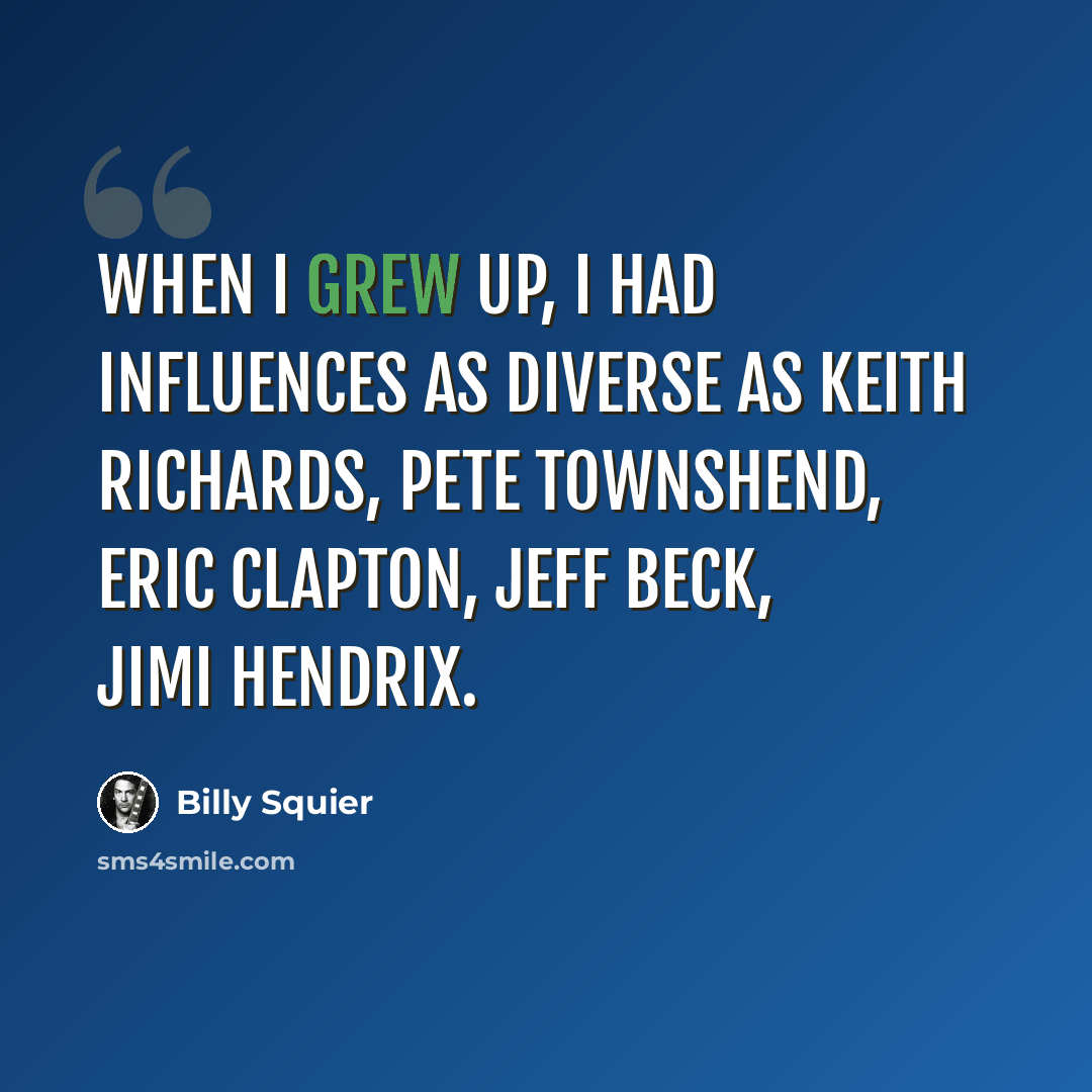 “When I grew up, I had influences as diverse as Keith Richards, Pete Townshend, Eric Clapton, Jeff Beck, Jimi Hendrix.” quote by Billy Squier