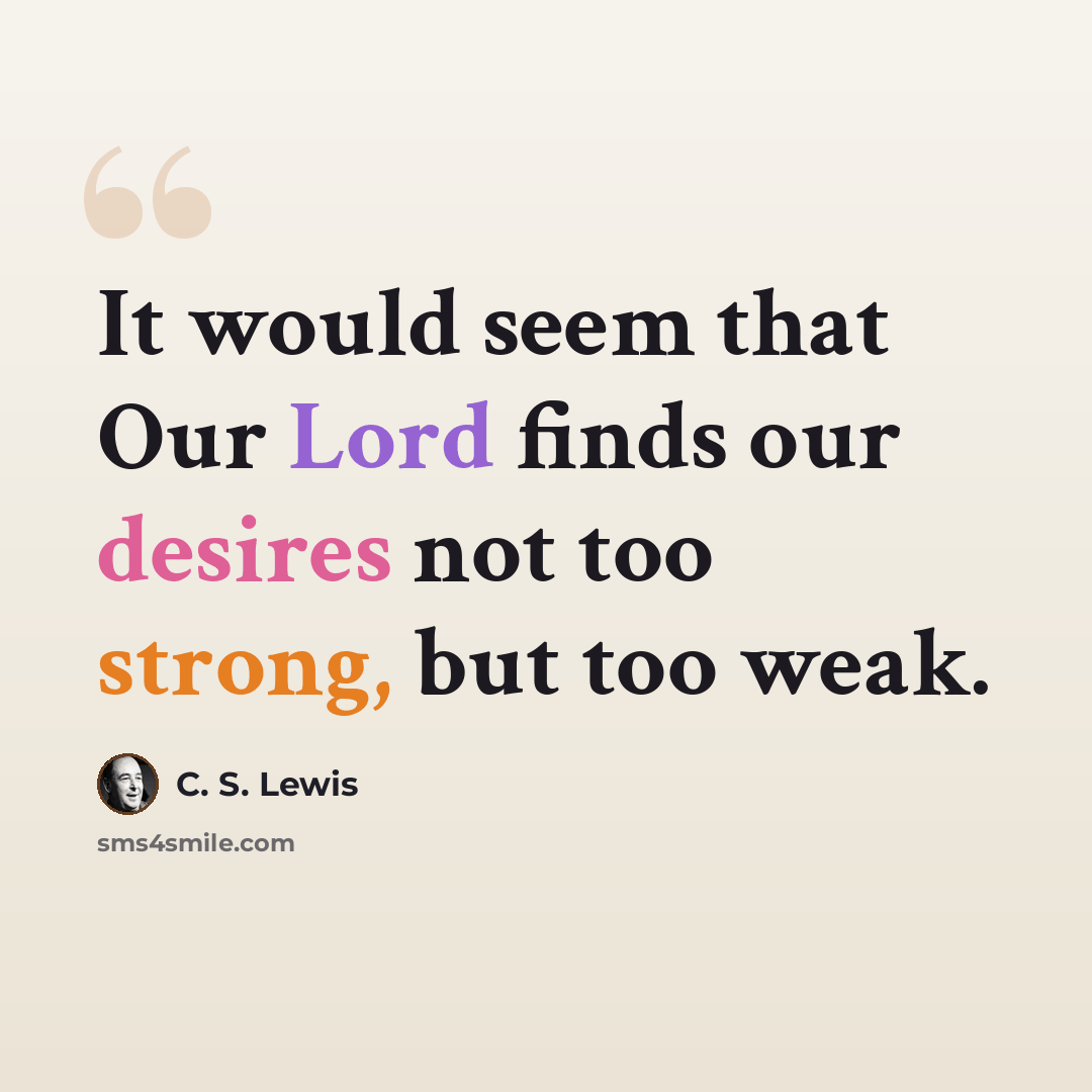 “It would seem that Our Lord finds our desires not too strong, but too weak.” quote by C. S. Lewis