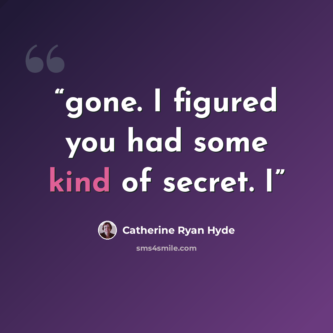 “gone. I figured you had some kind of secret. I” quote by Catherine Ryan Hyde