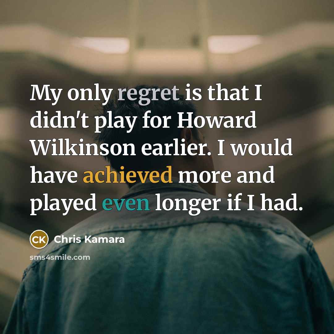 “My only regret is that I didn't play for Howard Wilkinson earlier. I would have achieved more and played even longer if I had.” quote by Chris Kamara