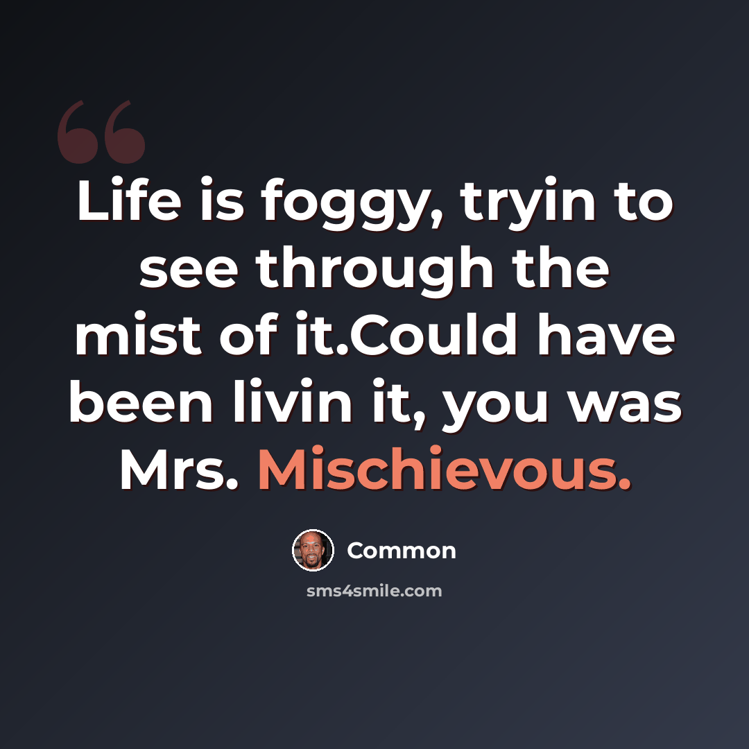 “Life is foggy, tryin to see through the mist of it.Could have been livin it, you was Mrs. Mischievous.” quote by Common
