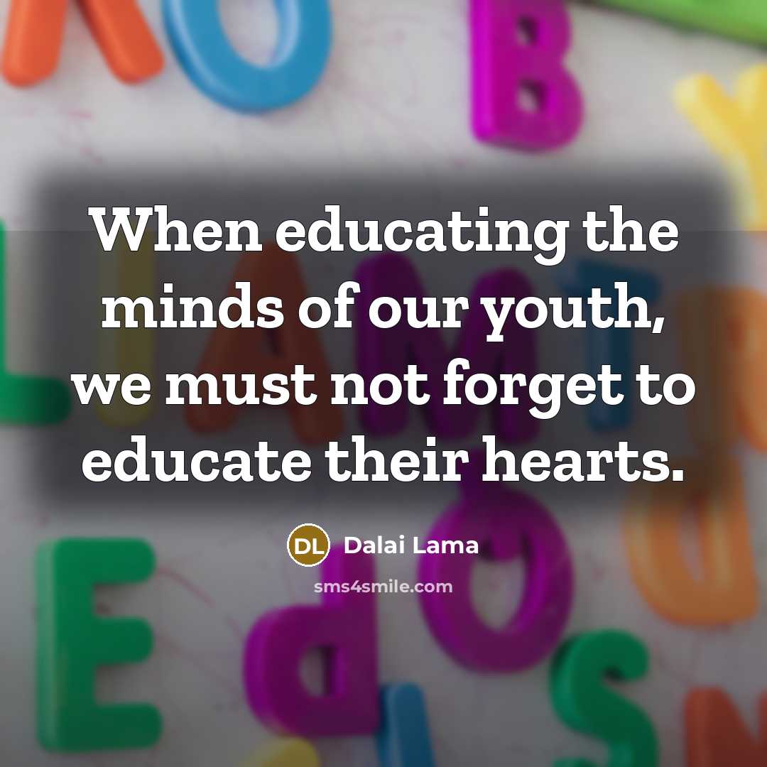 “When educating the minds of our youth, we must not forget to educate their hearts.” quote by Dalai Lama