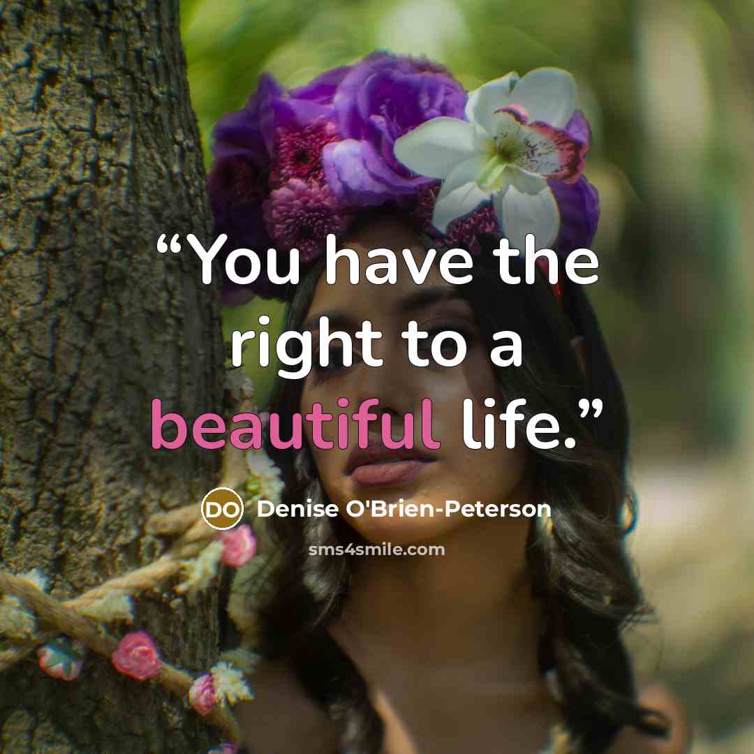 “You have the right to a beautiful life.” quote by Denise O'Brien-Peterson
