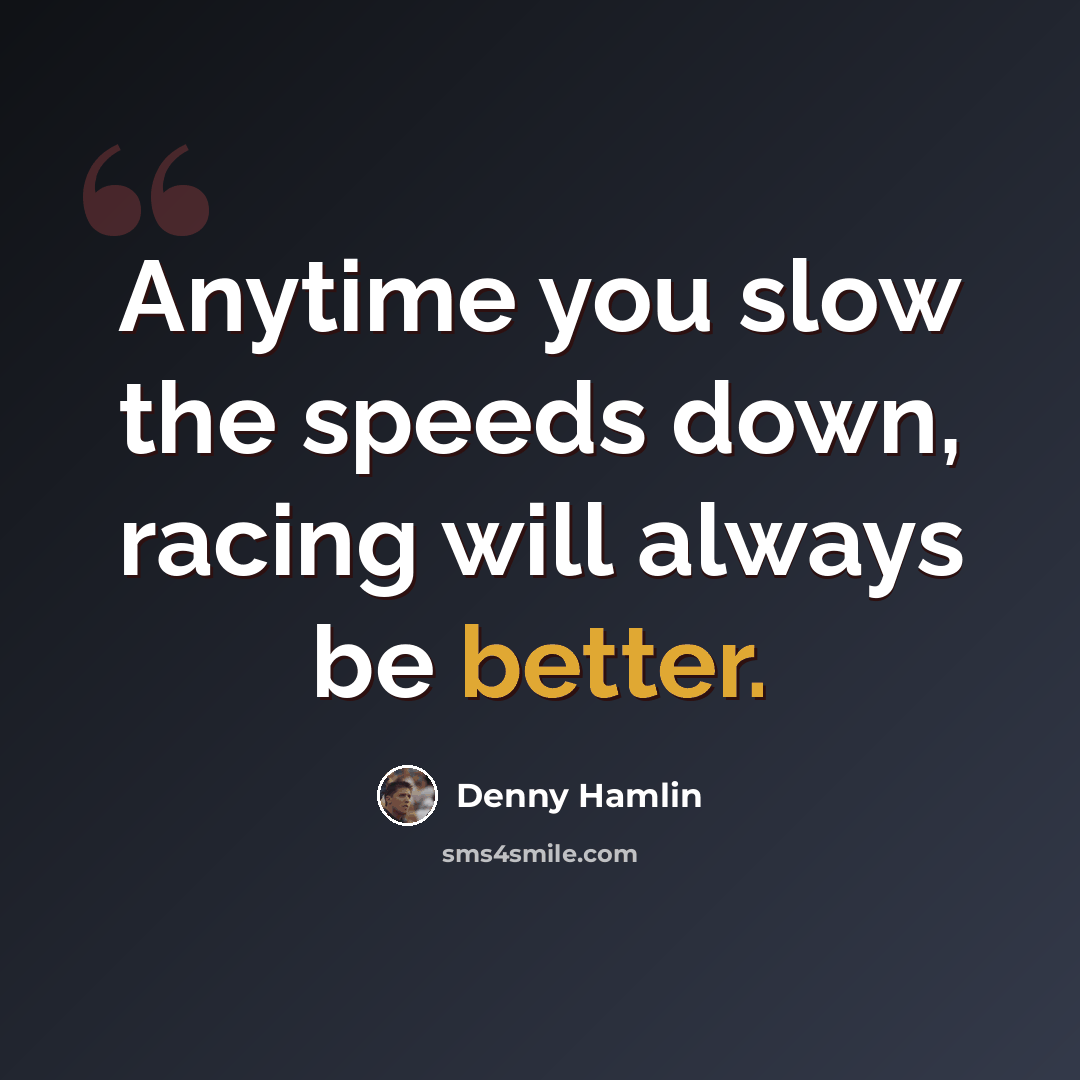 “Anytime you slow the speeds down, racing will always be better.” quote by Denny Hamlin
