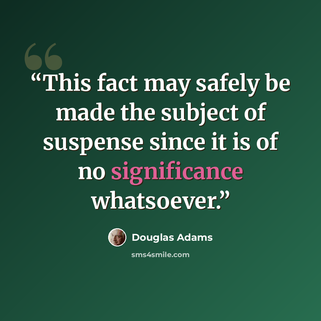 “This fact may safely be made the subject of suspense since it is of no significance whatsoever.” quote by Douglas Adams