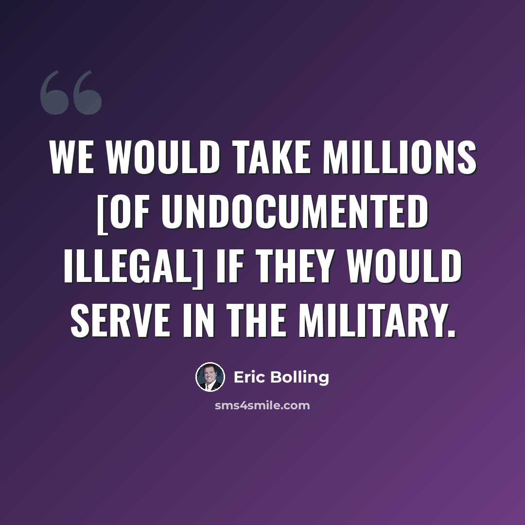 “We would take millions [of undocumented illegal] if they would serve in the military.” quote by Eric Bolling