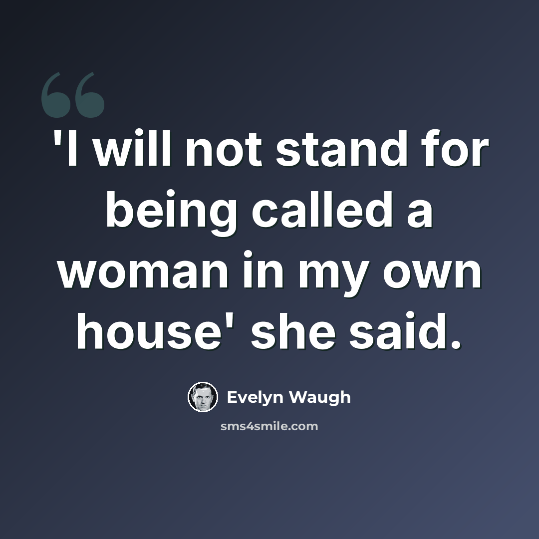 “'I will not stand for being called a woman in my own house' she said.” quote by Evelyn Waugh