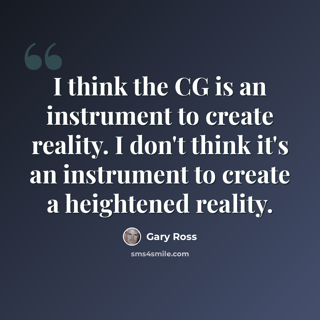 “I think the CG is an instrument to create reality. I don't think it's an instrument to create a heightened reality.” quote by Gary Ross