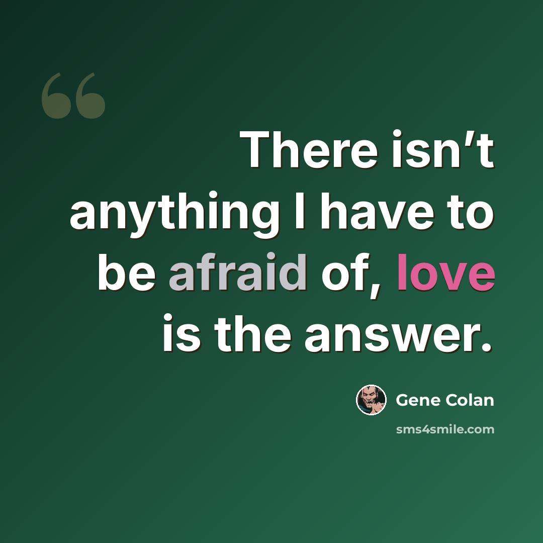 “There isn’t anything I have to be afraid of, love is the answer.” quote by Gene Colan
