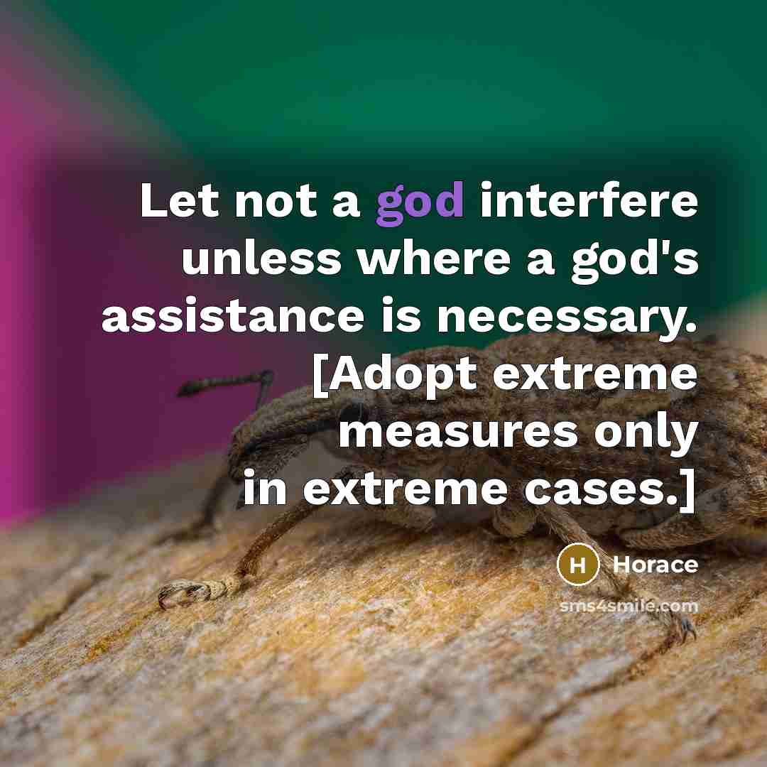 “Let not a god interfere unless where a god's assistance is necessary. [Adopt extreme measures only in extreme cases.]” quote by Horace