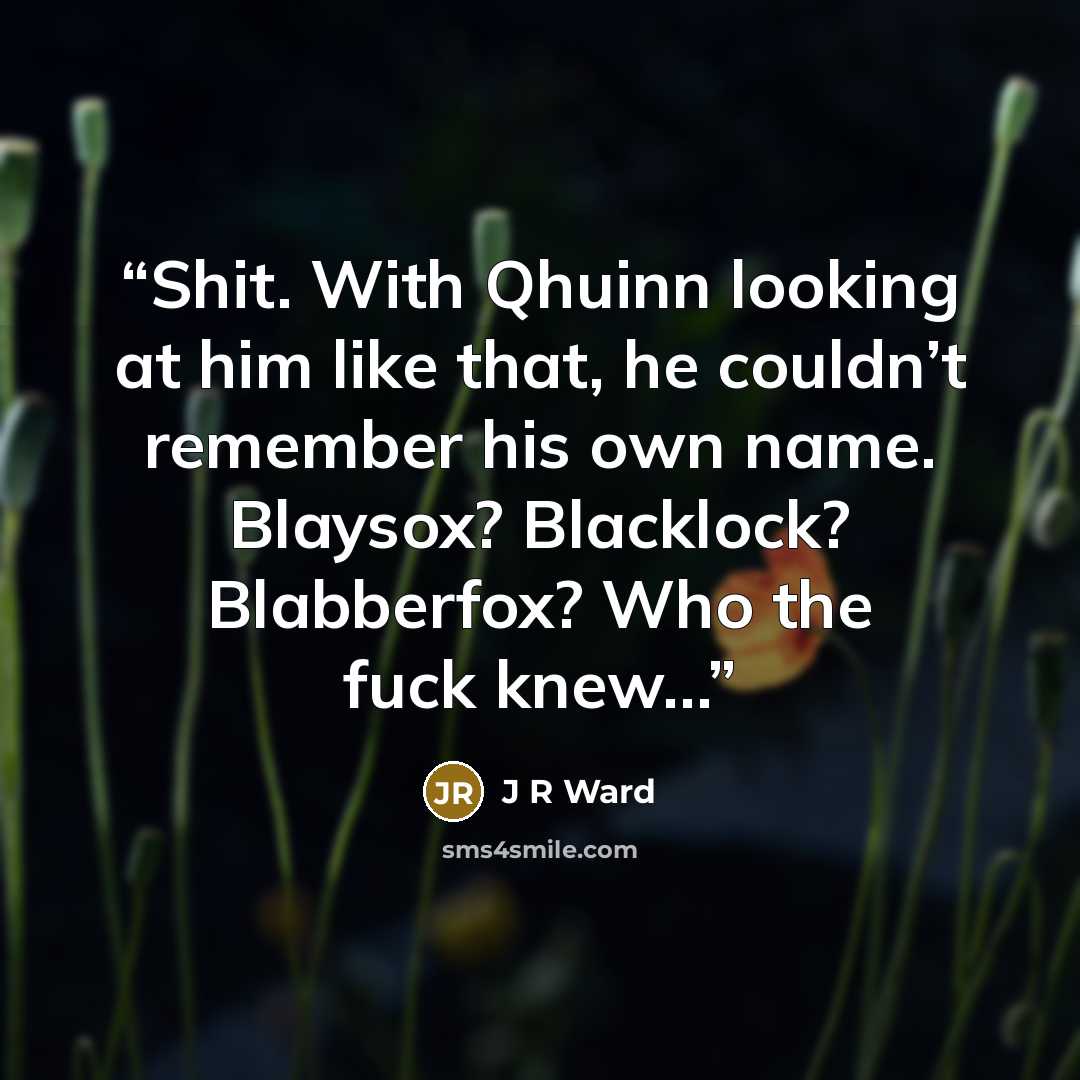 “Shit. With Qhuinn looking at him like that, he couldn’t remember his own name. Blaysox? Blacklock? Blabberfox? Who the fuck knew…” quote by J R Ward