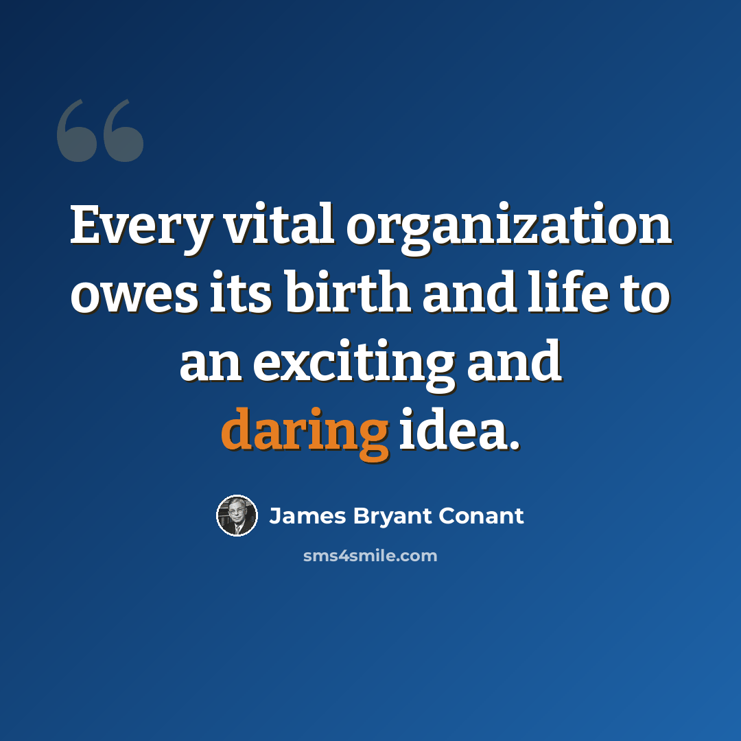 “Every vital organization owes its birth and life to an exciting and daring idea.” quote by James Bryant Conant