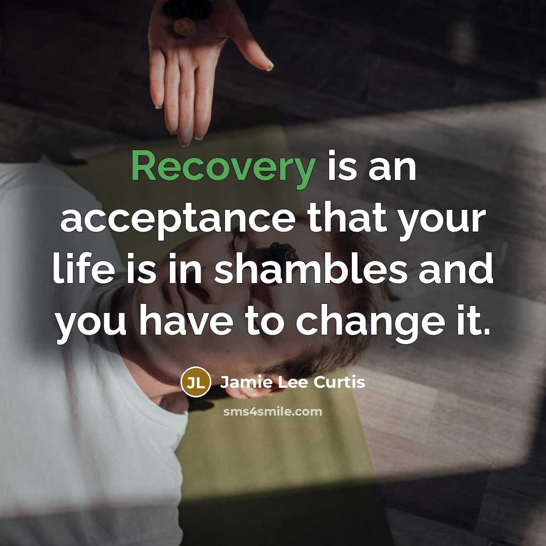 “Recovery is an acceptance that your life is in shambles and you have to change it.” quote by Jamie Lee Curtis