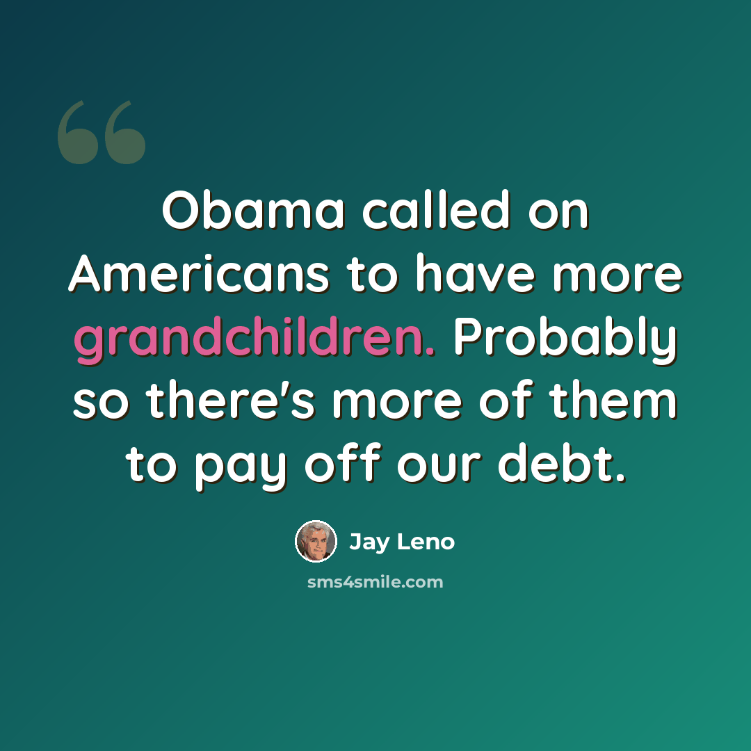 “Obama called on Americans to have more grandchildren. Probably so there's more of them to pay off our debt.” quote by Jay Leno