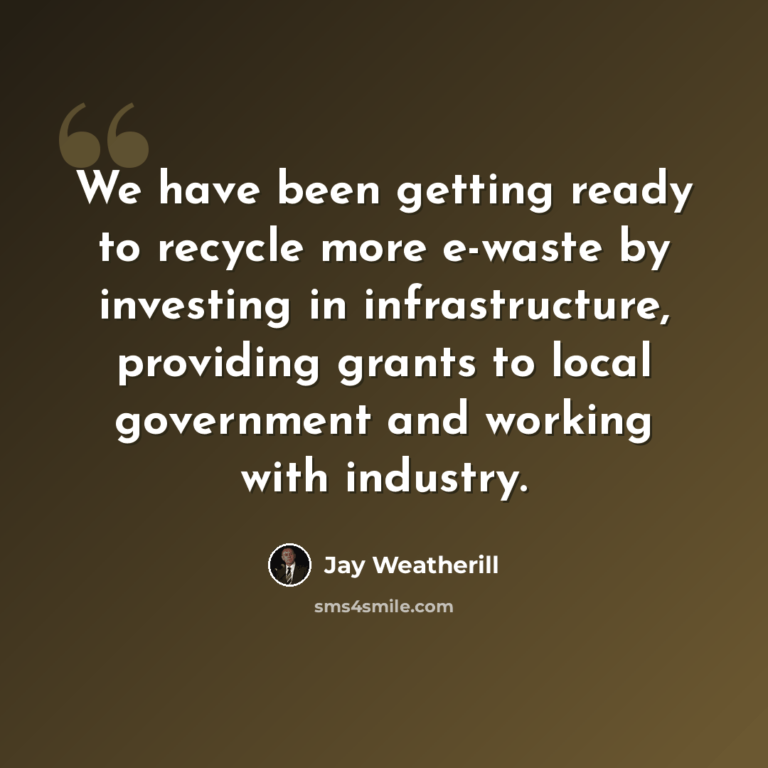 “We have been getting ready to recycle more e-waste by investing in infrastructure, providing grants to local government and working with industry.” quote by Jay Weatherill