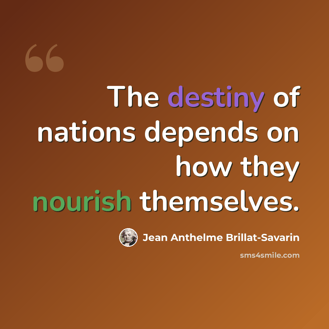 “The destiny of nations depends on how they nourish themselves.” quote by Jean Anthelme Brillat-Savarin