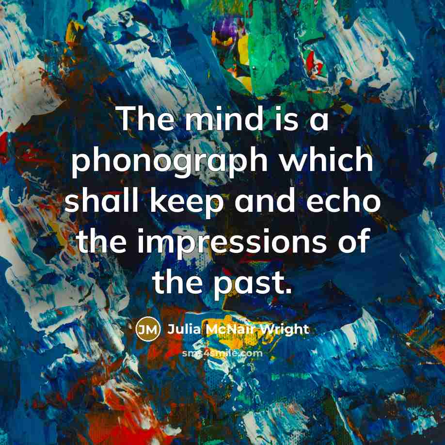 “The mind is a phonograph which shall keep and echo the impressions of the past.” quote by Julia McNair Wright