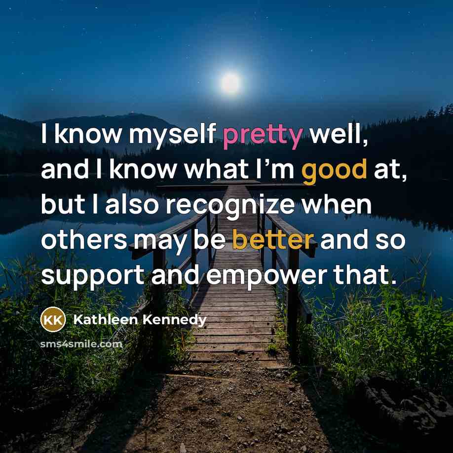 “I know myself pretty well, and I know what I'm good at, but I also recognize when others may be better and so support and empower that.” quote by Kathleen Kennedy