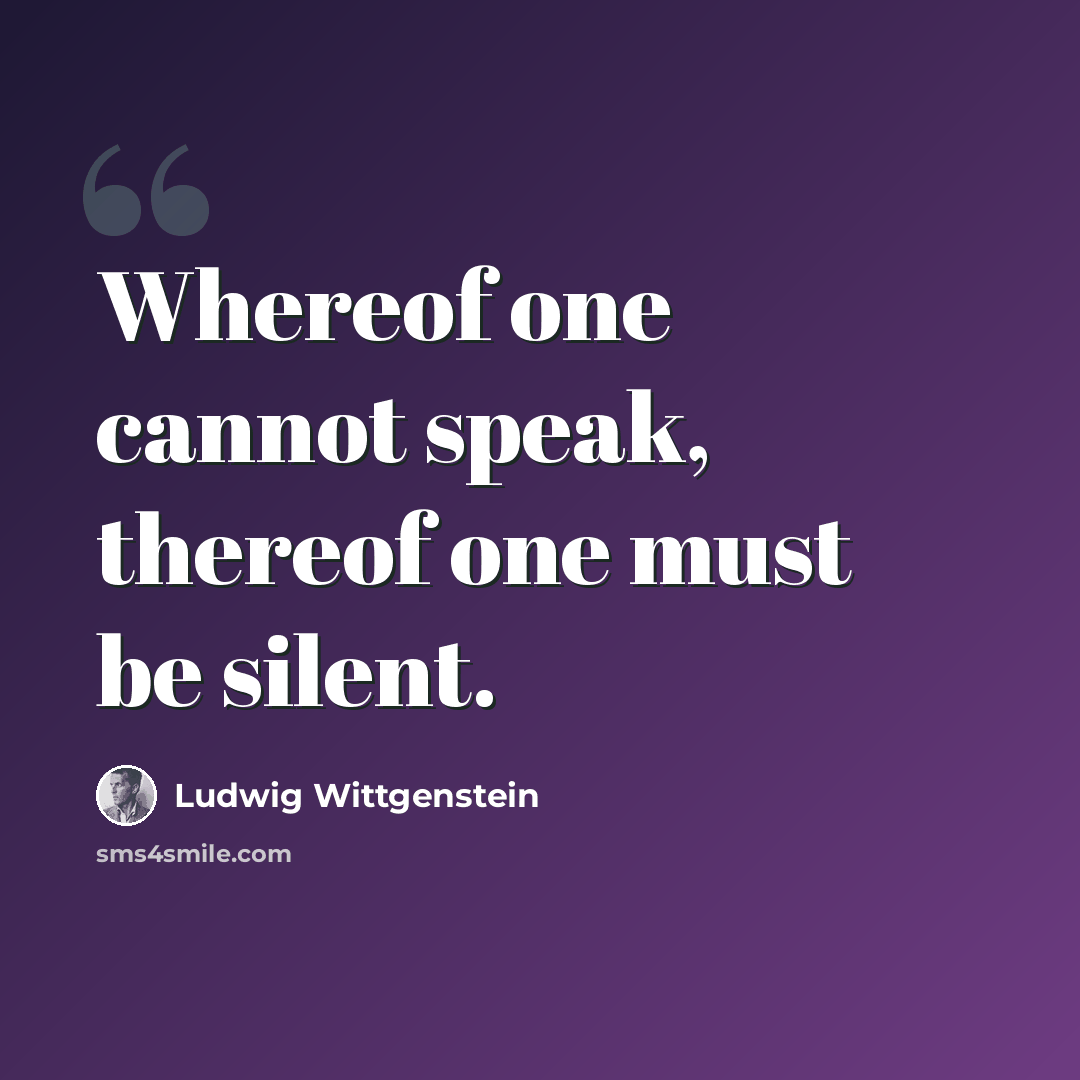 “Whereof one cannot speak, thereof one must be silent.” quote by Ludwig Wittgenstein