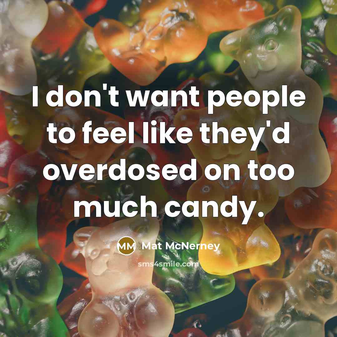 “I don't want people to feel like they'd overdosed on too much candy.” quote by Mat McNerney