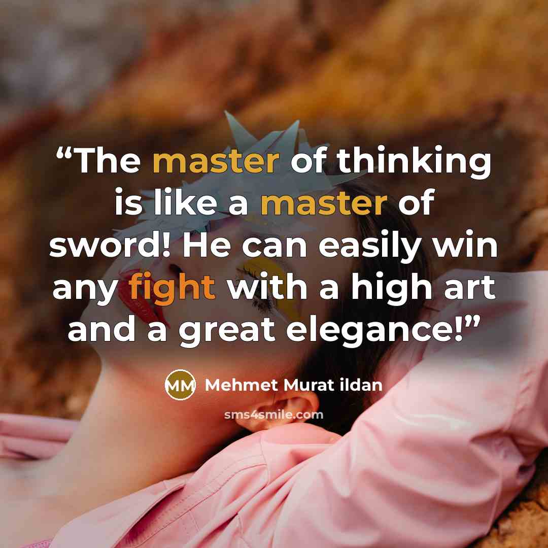 “The master of thinking is like a master of sword! He can easily win any fight with a high art and a great elegance!” quote by Mehmet Murat ildan