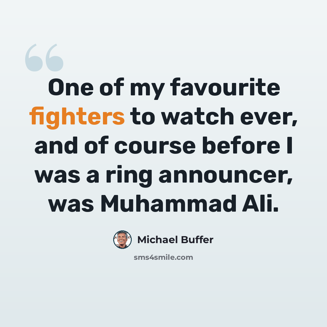 “One of my favourite fighters to watch ever, and of course before I was a ring announcer, was Muhammad Ali.” quote by Michael Buffer