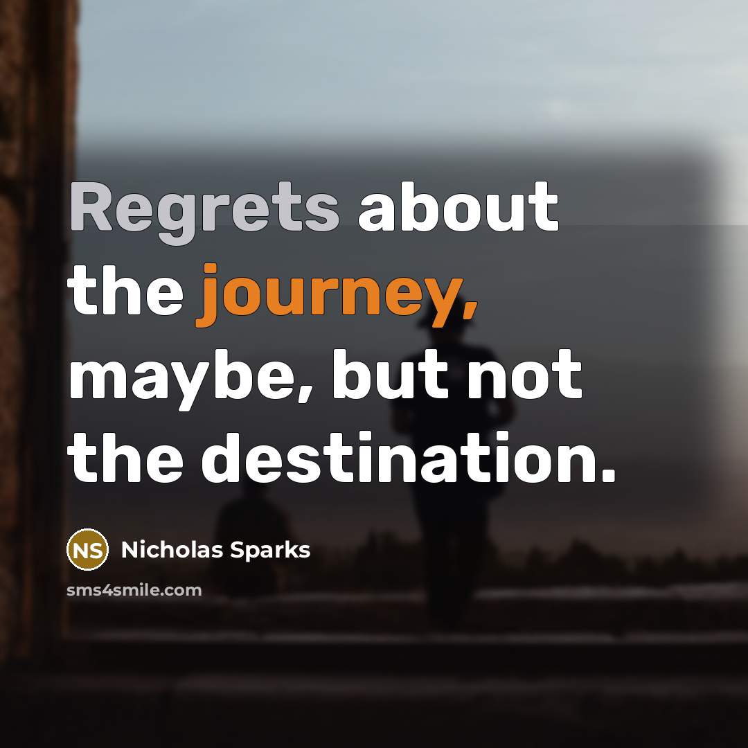 “Regrets about the journey, maybe, but not the destination.” quote by Nicholas Sparks