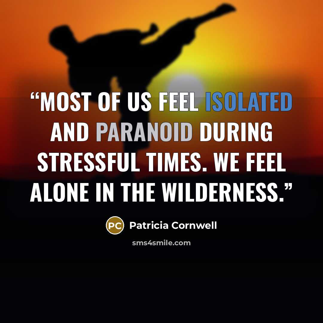 “Most of us feel isolated and paranoid during stressful times. We feel alone in the wilderness.” quote by Patricia Cornwell