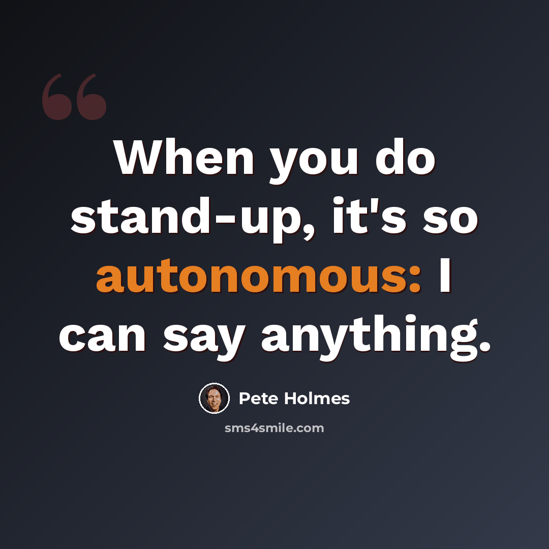 “When you do stand-up, it's so autonomous: I can say anything.” quote by Pete Holmes