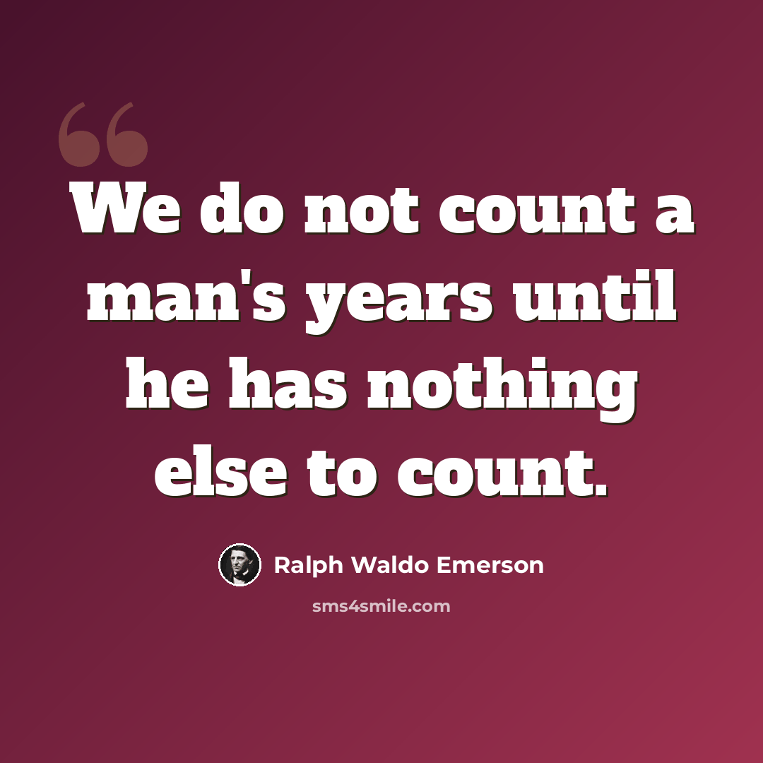 “We do not count a man's years until he has nothing else to count.” quote by Ralph Waldo Emerson