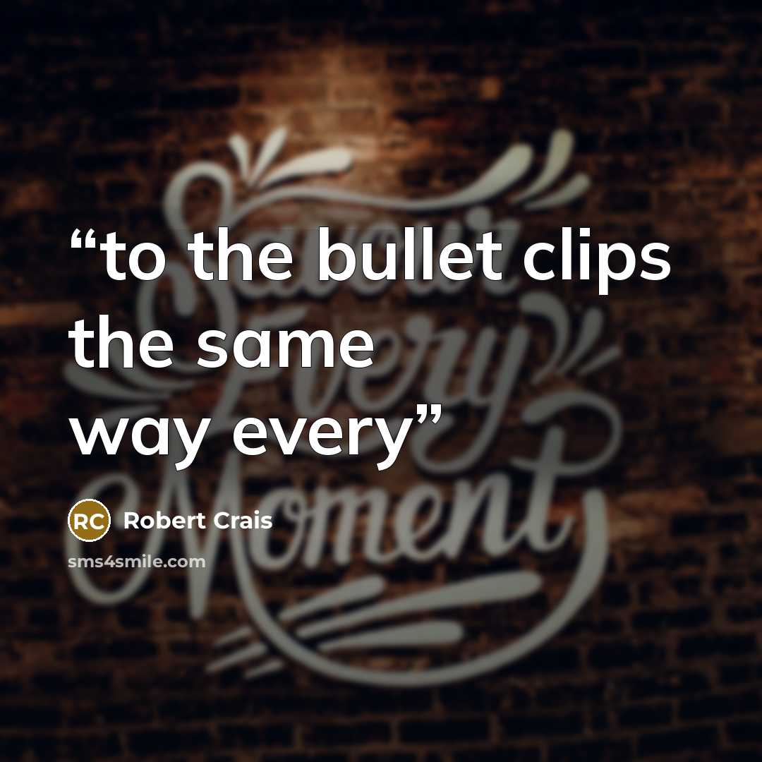 “to the bullet clips the same way every” quote by Robert Crais