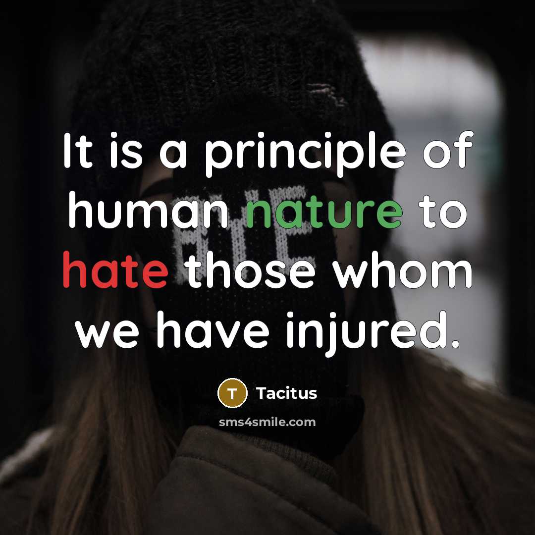 “It is a principle of human nature to hate those whom we have injured.” quote by Tacitus