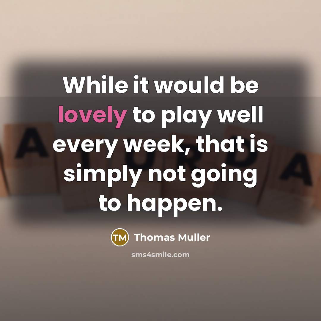 “While it would be lovely to play well every week, that is simply not going to happen.” quote by Thomas Muller