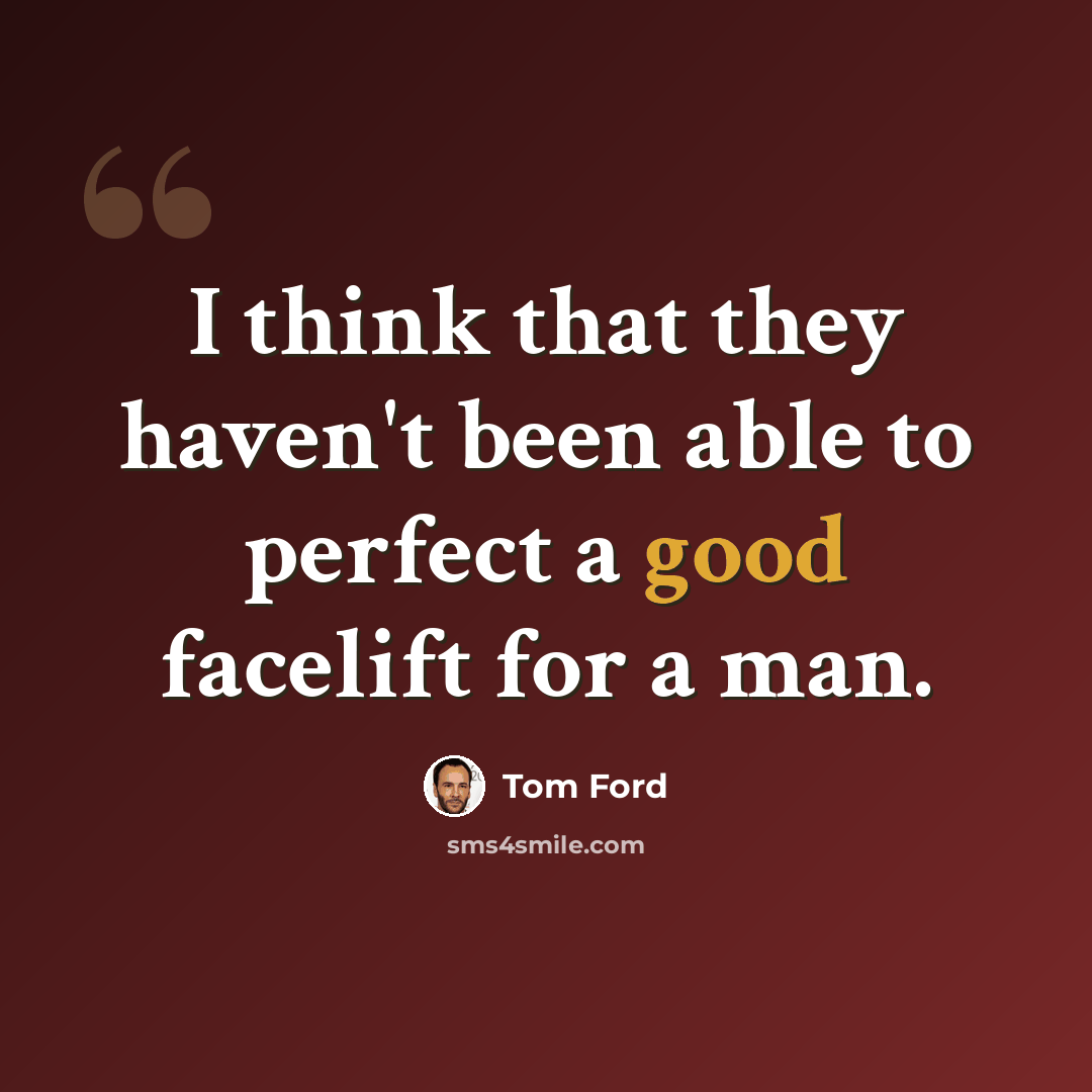 “I think that they haven't been able to perfect a good facelift for a man.” quote by Tom Ford