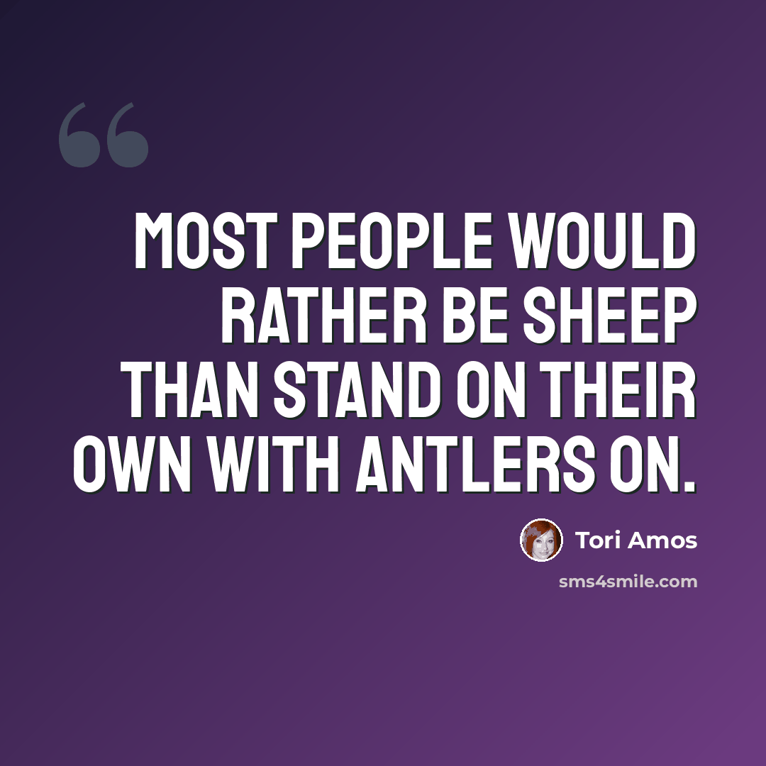 “Most people would rather be sheep than stand on their own with antlers on.” quote by Tori Amos