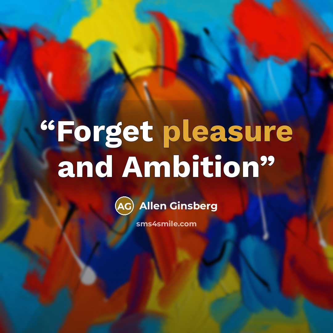 “Forget pleasure and Ambition” quote by Allen Ginsberg