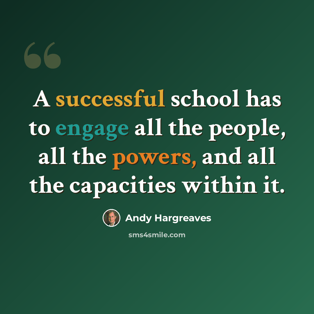 “A successful school has to engage all the people, all the powers, and all the capacities within it.” quote by Andy Hargreaves