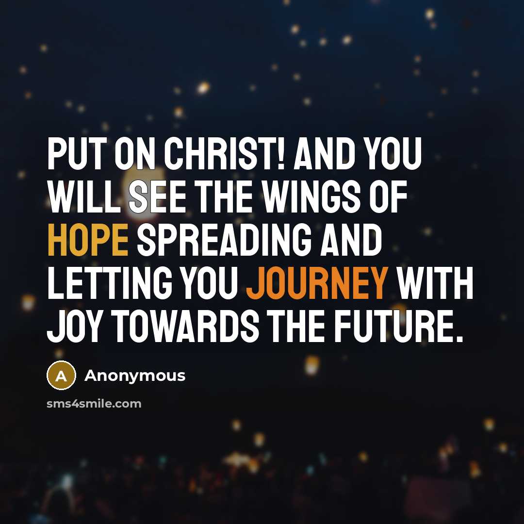 “Put on Christ! and you will see the wings of hope spreading and letting you journey with joy towards the future.” quote by Anonymous