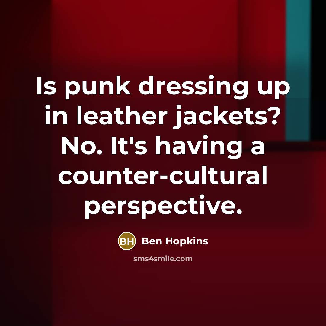 “Is punk dressing up in leather jackets? No. It's having a counter-cultural perspective.” quote by Ben Hopkins