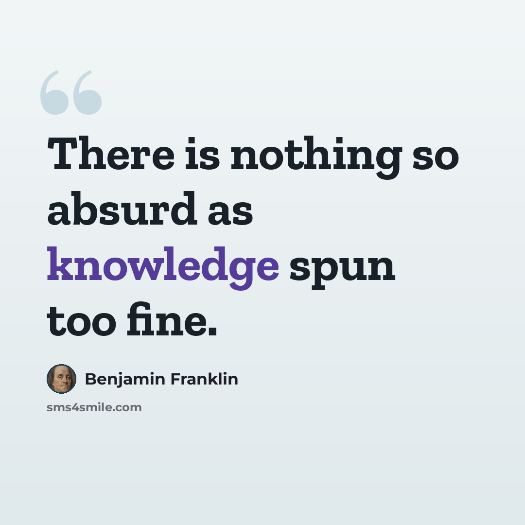 “There is nothing so absurd as knowledge spun too fine.” quote by Benjamin Franklin